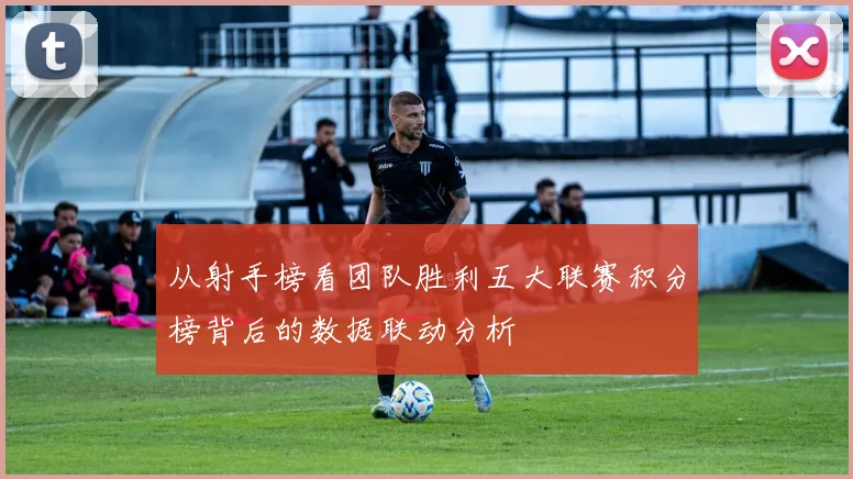 从射手榜看团队胜利五大联赛积分榜背后的数据联动分析