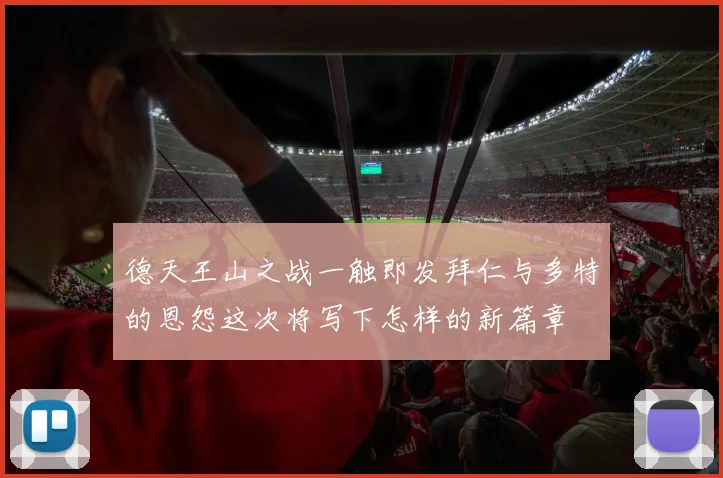 德天王山之战一触即发拜仁与多特的恩怨这次将写下怎样的新篇章