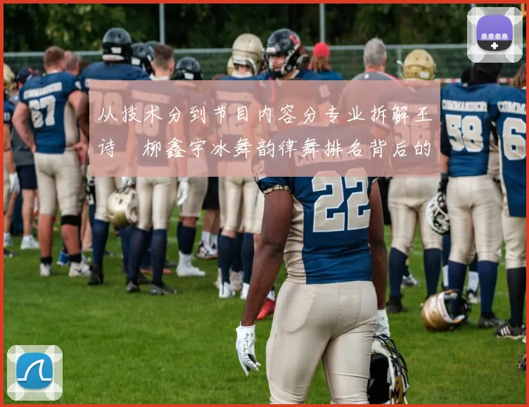 从技术分到节目内容分专业拆解王诗玥柳鑫宇冰舞韵律舞排名背后的竞技差距与趋势