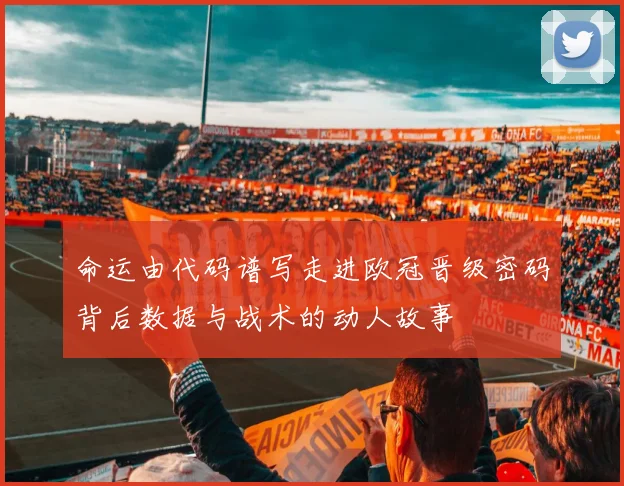 命运由代码谱写走进欧冠晋级密码背后数据与战术的动人故事